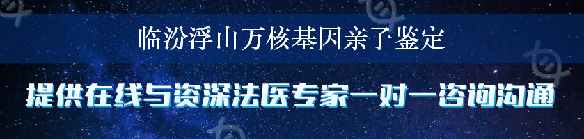 临汾浮山万核基因亲子鉴定